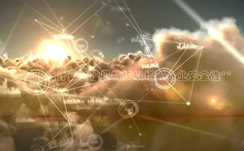 pc加拿大28预测开奖百度智能门户**优化云计算管理员特权以增强企业安全性**