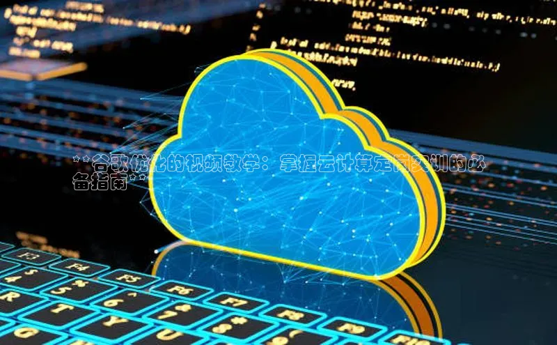 加拿大28圈最新版2023下载百家号**谷歌优化的视频教学：掌握云计算定岗实训的必
备指南**