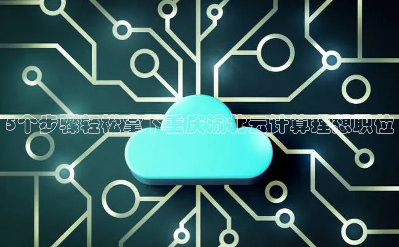 pc28加拿大官网咪牌百度智能云5个步骤轻松拿下重庆渝北云计算理想职位