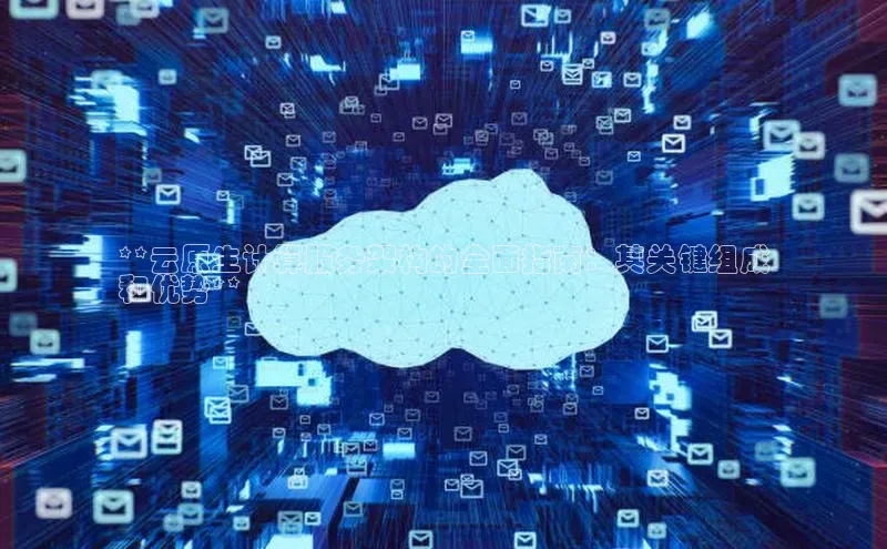 28圈.ccm巴美列捷福**云原生计算服务架构的全面指南：其关键组成
和优势**