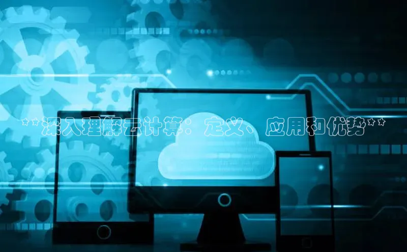 pc加拿大28预测开奖百度智能门户**深入理解云计算：定义、应用和优势**