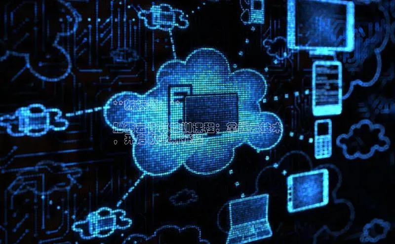 28圈平台链接华策影视**新标题：**

肥西云计算培训课程：掌握云技术
，开启职业新征程