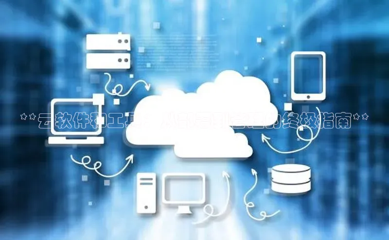 28圈.ccmpc29官网版下载百度手机输入法**云软件和工具：从部署到管理的终极指南**