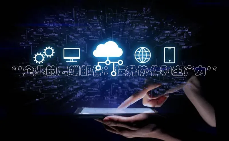 28圈平台官网版下载慧博云通**企业的云端邮件：提升协作和生产力**