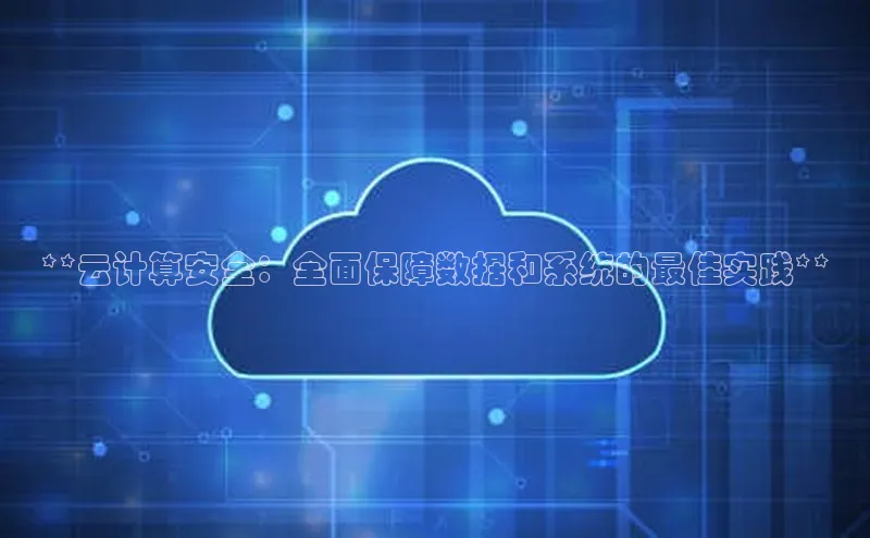 28圈.ccmpc29官网版下载云创智行**云计算安全：全面保障数据和系统的最佳实践**