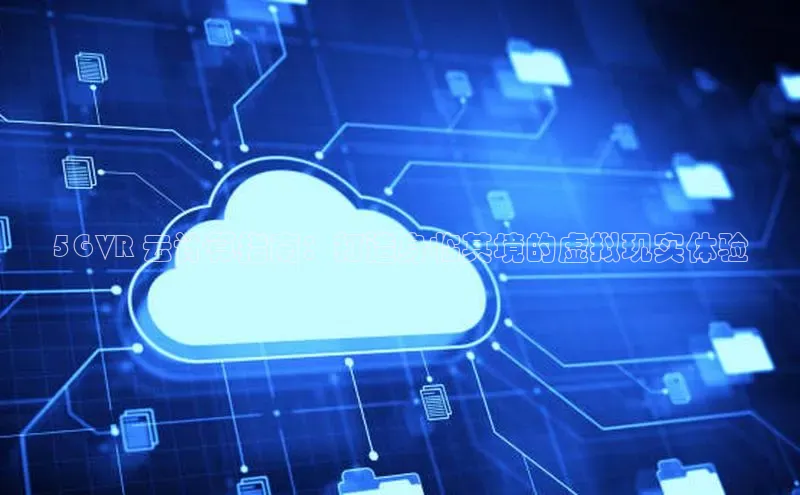 28圈平台链接中文在线5G VR 云计算指南：打造身临其境的虚拟现实体验