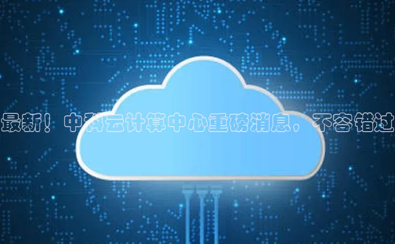 加拿大28圈数字规则视觉中国最新！中科云计算中心重磅消息，不容错过