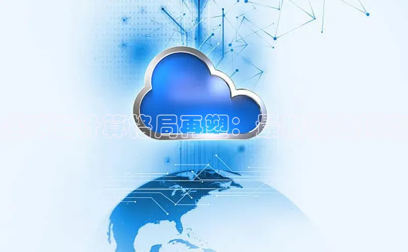 能玩加拿大28的网址百度营销中心全球云计算格局再塑：最新排名揭晓