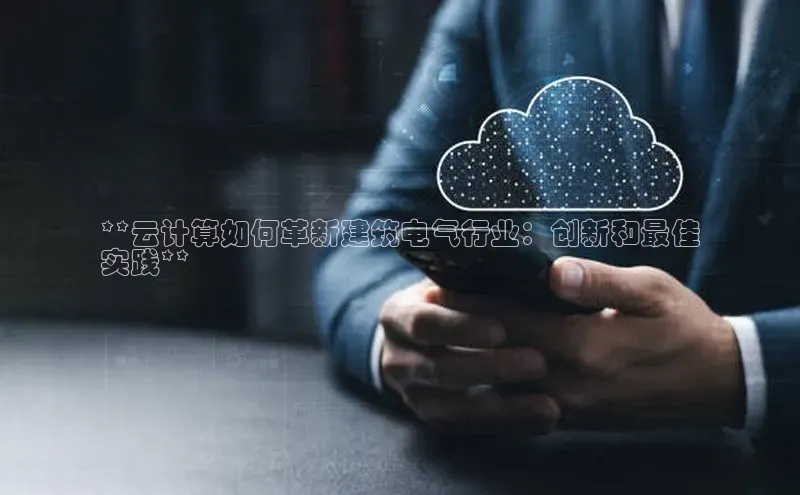 加拿大28预测开奖官网咪牌58同城**云计算如何革新建筑电气行业：创新和最佳
实践**