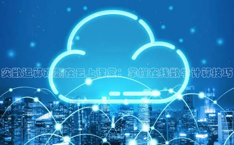 加拿大28圈预测大神百度学术实数运算难题在云上课堂：掌握在线数学计算技巧