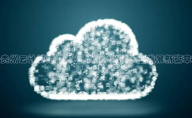 加拿大pc28平台app下载猫眼贵州云计算赋能农业保险，现代农业发展新篇章