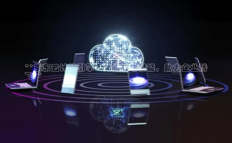 pc28圈下载文心一言**京东云计算引擎：无限云端潜能，助力企业腾
飞**