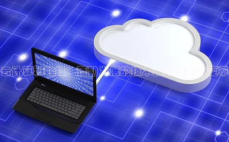 加拿大28预测开奖官网咪牌哇咔哇咔文化云计算和数据：蓬勃发展的技术推动创新和变革