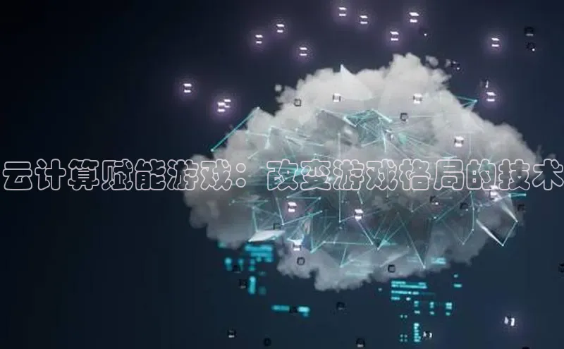 加拿大28圈数字规则视觉中国云计算赋能游戏：改变游戏格局的技术