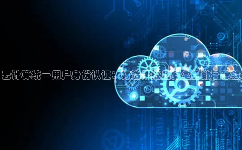 28圈.ccmpc29官网版下载云创智行云计算统一用户身份认证：打造无缝且安全的数字体验