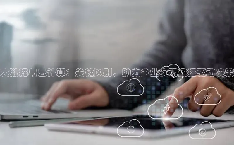 加拿大28预测开奖官网咪牌百度信誉大数据与云计算：关键区别，助力企业实现数据驱动决策