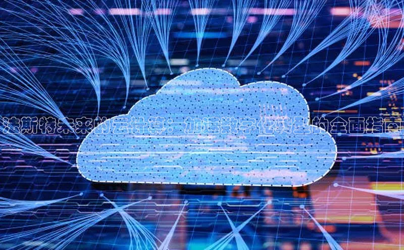 pc28加拿大官网咪牌颐驰 06法斯特未来的云计算：加速数字化转型的全面指南