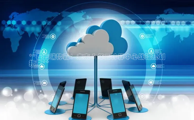 28圈.ccmpc29官网版下载云创智行**在云端称霸：未来 5 年云计算中心战略规划
指南**