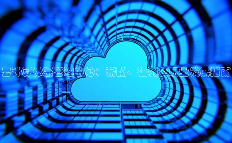 加拿大28开奖结果预测官网阿里尔公司云计算体系管理中心：薪酬、福利及职业发展指南