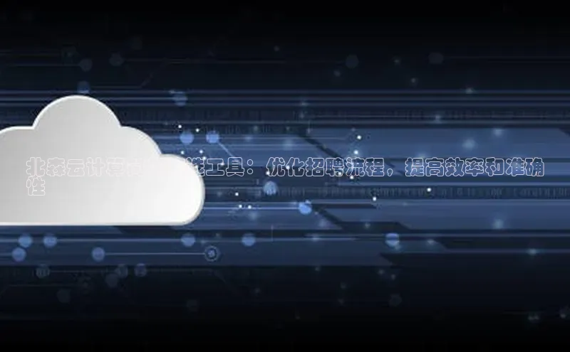 28圈注册网站一径科技北森云计算简历筛选工具：优化招聘流程，提高效率和准确
性