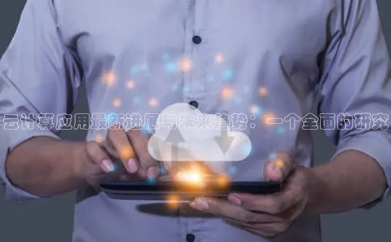 28圈.ccmpc29官网版下载云创智行云计算应用最新进展与未来趋势：一个全面的研究