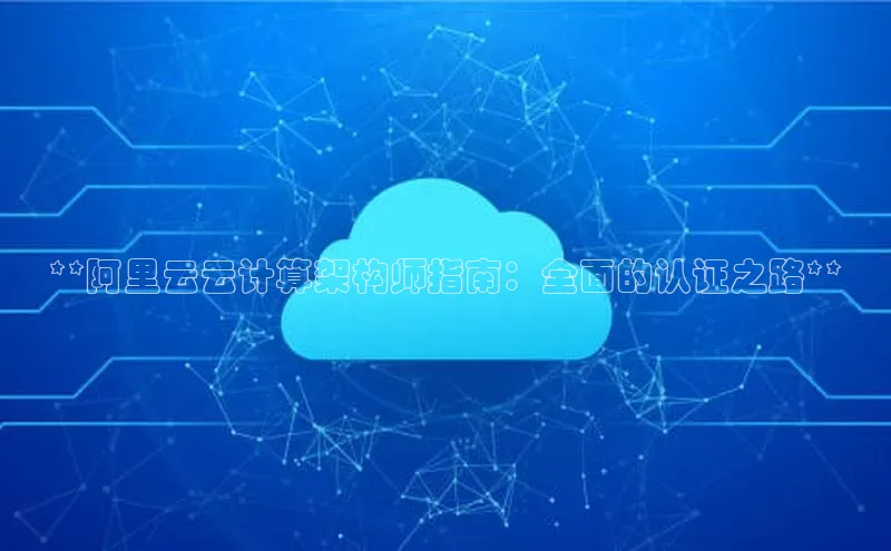 28圈app注册地址知乎**阿里云云计算架构师指南：全面的认证之路**