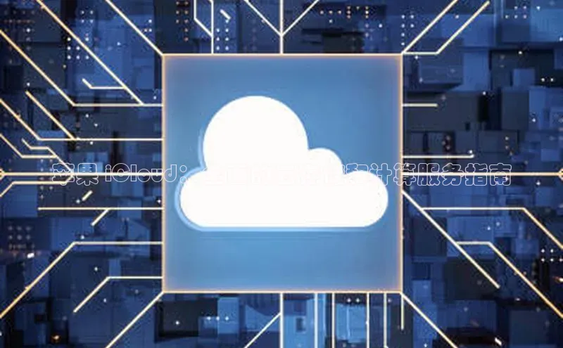 加拿大28圈官网版天键股份苹果 iCloud：全面的云存储和计算服务指南