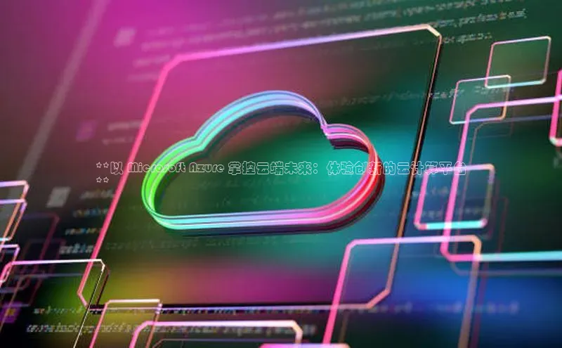 pc28加拿大官网咪牌百度游戏开放平台**以 Microsoft Azure 掌控云端未来：体验创新的云计算平台
**