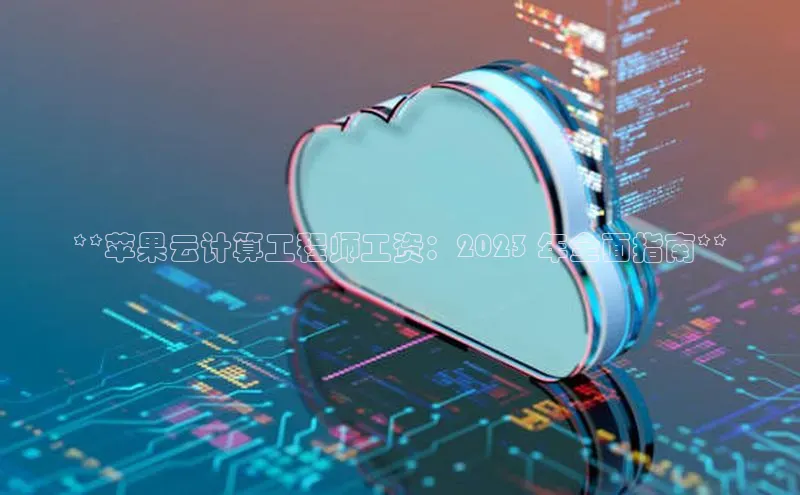 pc28加拿大官网咪牌颐驰 06**苹果云计算工程师工资：2023 年全面指南**