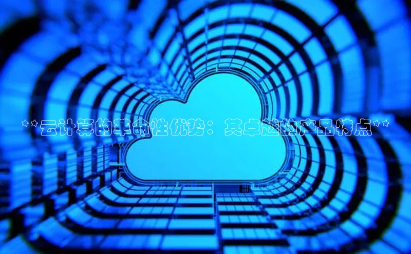 加拿大28圈数字规则百度安全社区**云计算的革命性优势：其卓越的产品特点**