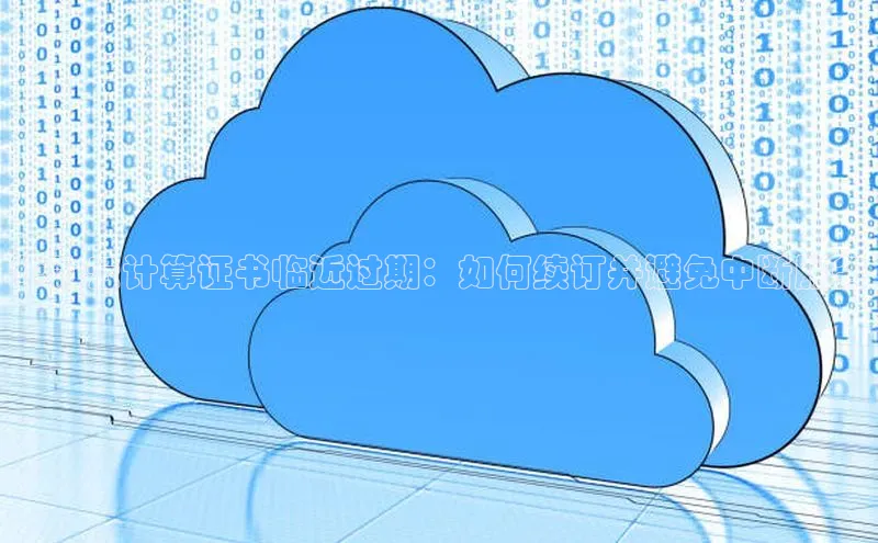 加拿大28圈数字规则百度安全社区华为云计算证书临近过期：如何续订并避免中断服务