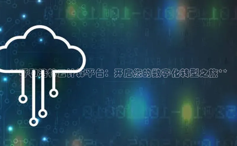 加拿大NG28娱乐软件百度社团赞助平台**呼和浩特云计算平台：开启您的数字化转型之旅**