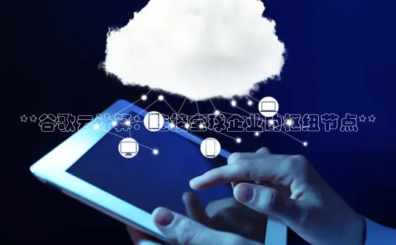 加拿大28开奖结果查询今天百度技术学院**谷歌云计算：连接全球企业的枢纽节点**