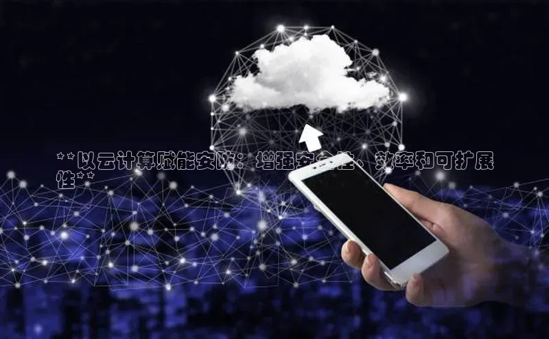 加拿大28圈合法吗百度取证**以云计算赋能安防：增强安全性、效率和可扩展
性**