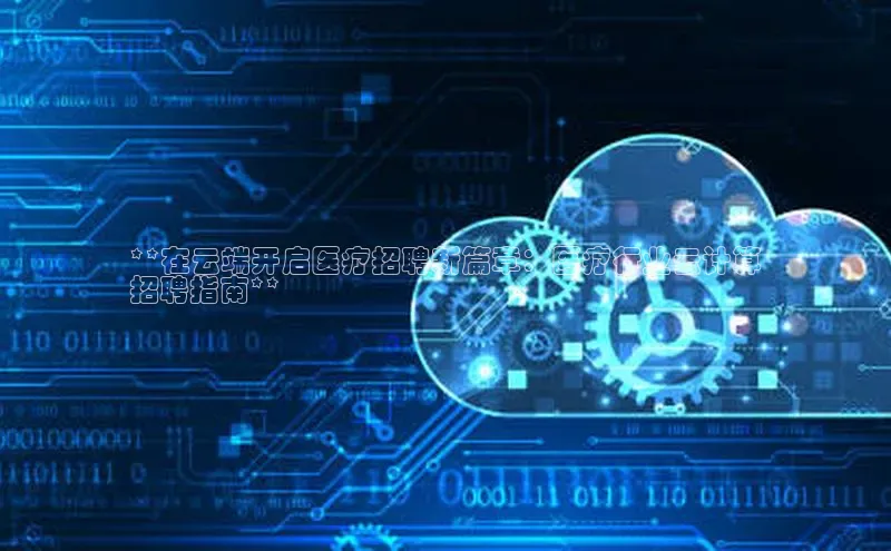 28圈电子游戏百度手机卫士**在云端开启医疗招聘新篇章：医疗行业云计算
招聘指南**