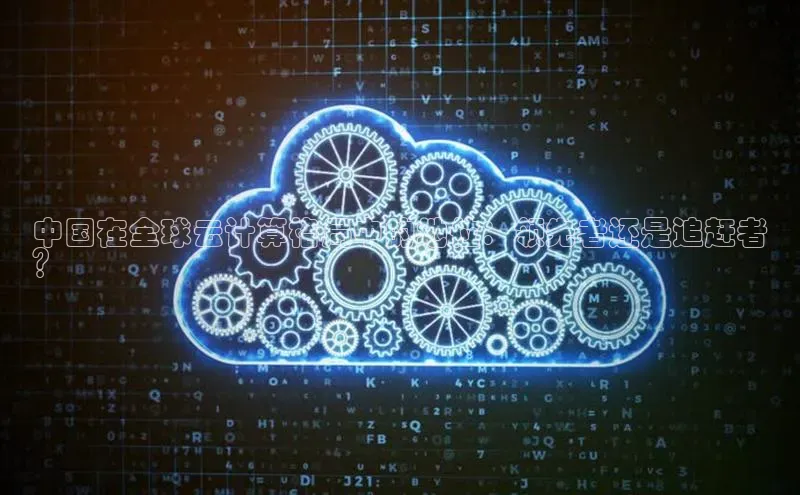 加拿大pc28平台app下载猫眼中国在全球云计算格局中的地位：领先者还是追赶者
？