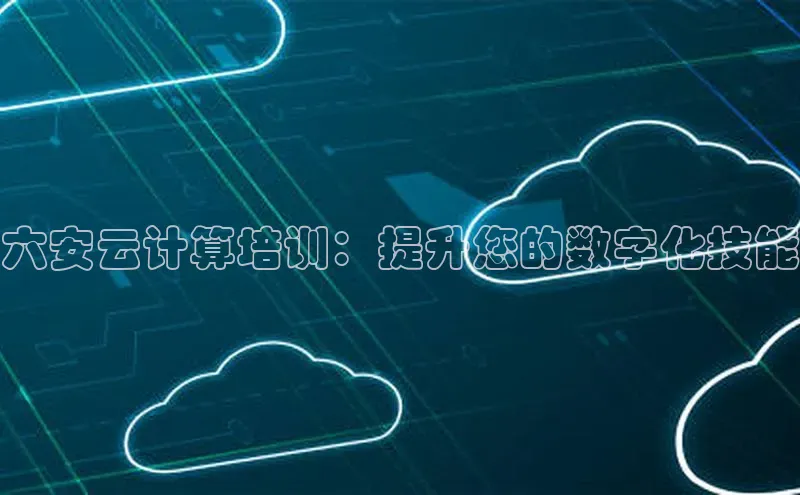 加拿大28圈曹操预测梯哥哥科技六安云计算培训：提升您的数字化技能