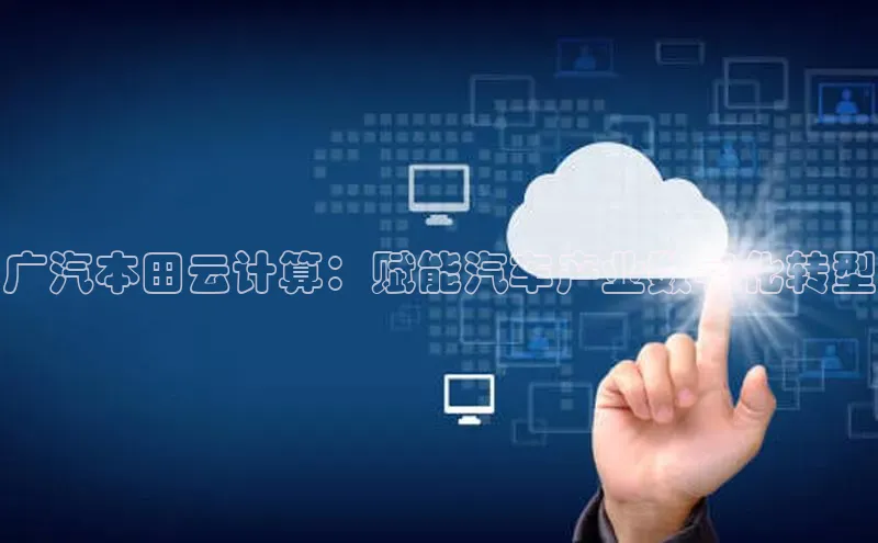 加拿大pc28平台app下载猫眼广汽本田云计算：赋能汽车产业数字化转型