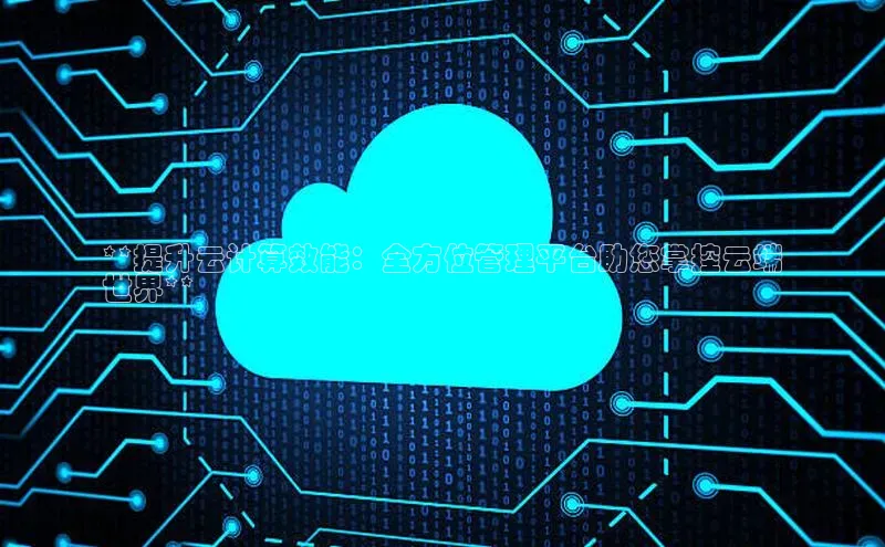 加拿大28开奖结果查询今天百度技术学院**提升云计算效能：全方位管理平台助您掌控云端
世界**