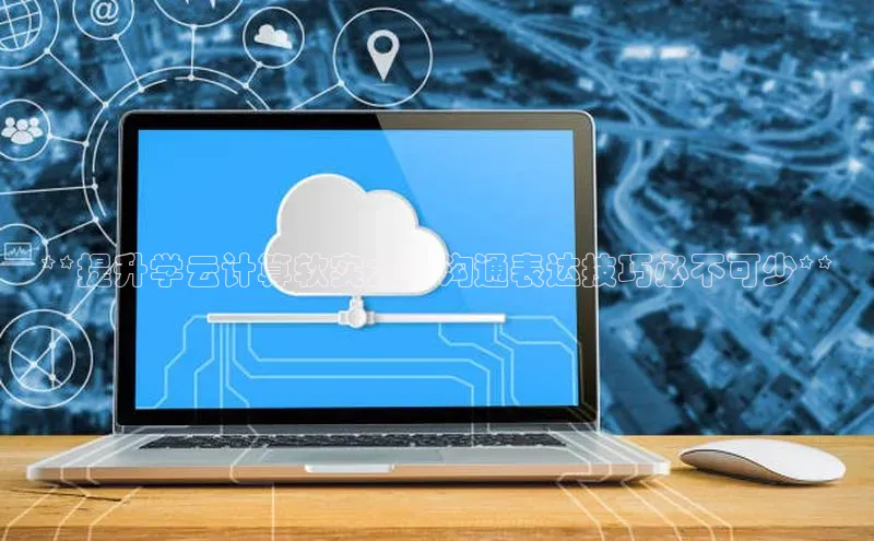 加拿大2.8平台下载华扬联众**提升学云计算软实力：沟通表达技巧必不可少**