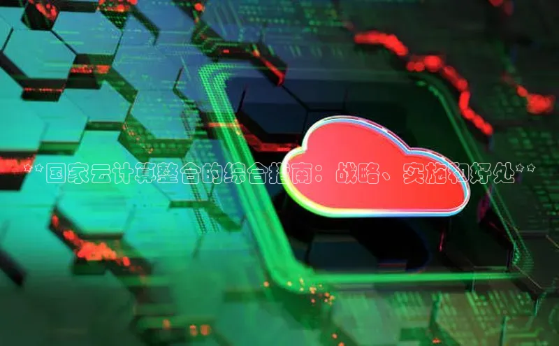 28圈注册网站百度集团**国家云计算整合的综合指南：战略、实施和好处**