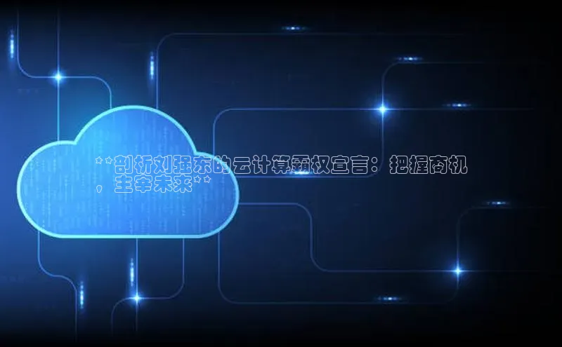 加拿大28预测开奖官网咪牌哇咔哇咔文化**剖析刘强东的云计算霸权宣言：把握商机
，主宰未来**