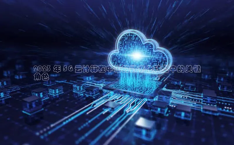 28圈注册网站百度集团2023 年 5G 云计算在中国的数字化转型中的关键
角色