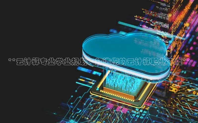 加拿大pc28平台app下载猫眼**云计算专业学业规划：打造您的云计算职业生涯**