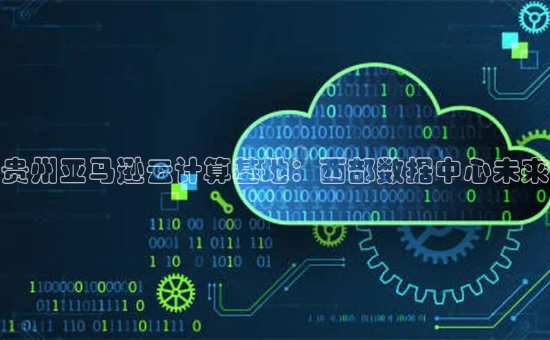 加拿大pc28平台app下载百度健康贵州亚马逊云计算基地：西部数据中心未来