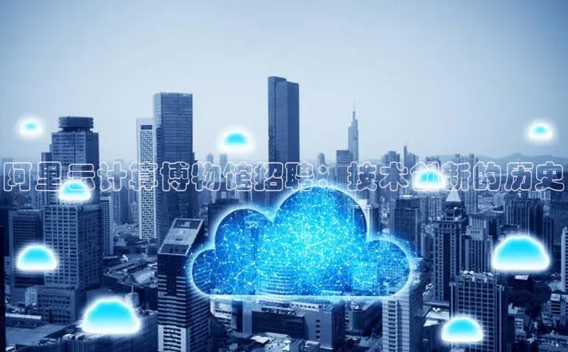 28圈.ccm小米阿里云计算博物馆招聘：技术创新的历史