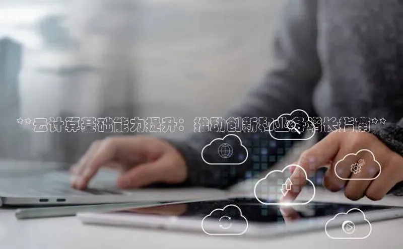 pc28圈下载文心一言**云计算基础能力提升：推动创新和业务增长指南**
