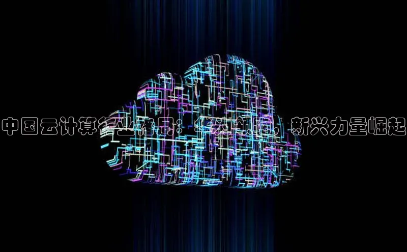 28电子游戏官方网站百度搜索资源平台中国云计算行业格局：华为领跑，新兴力量崛起