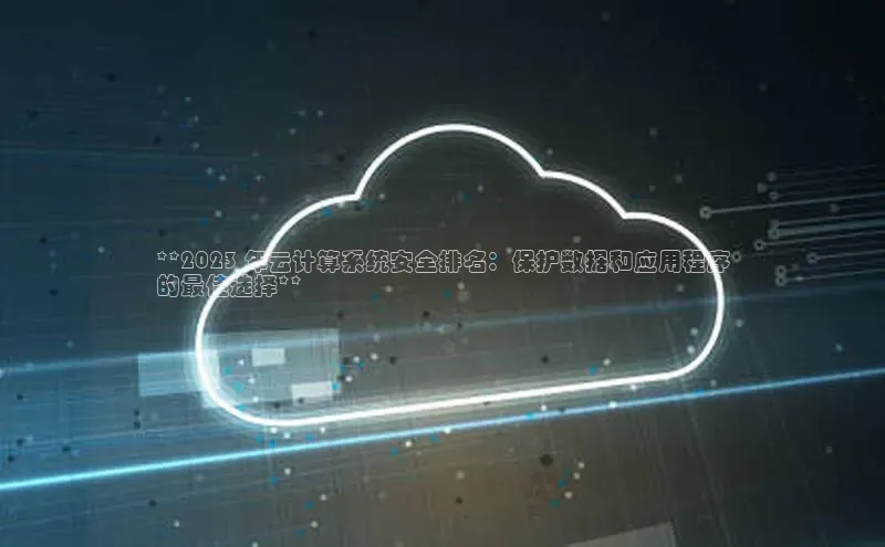 28圈注册网站一径科技**2023 年云计算系统安全排名：保护数据和应用程序
的最佳选择**