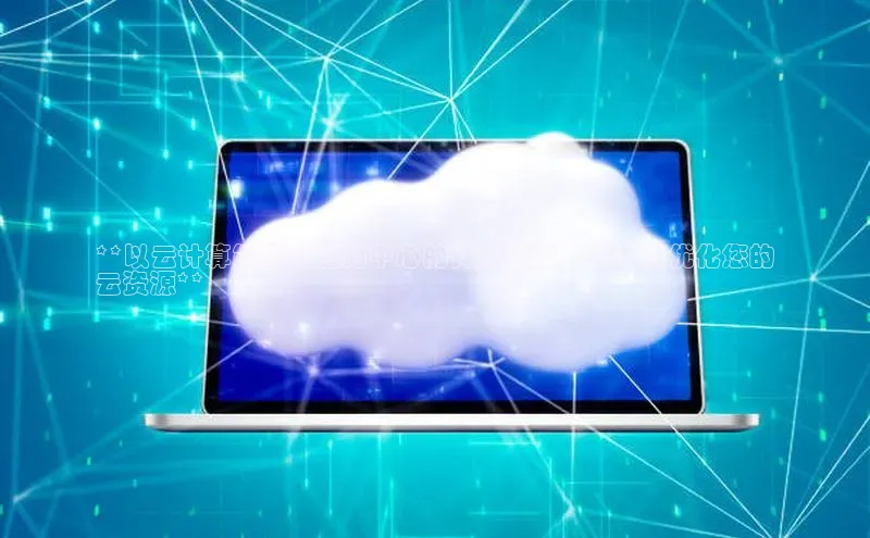 加拿大28开奖结果查询今天百度技术学院**以云计算能力单位为中心的详细指南：全面和优化您的
云资源**